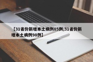 【31省份新增本土病例85例,31省份新增本土病例98例】