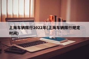 上海车辆限行2022年(上海车辆限行规定时间)