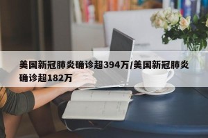 美国新冠肺炎确诊超394万/美国新冠肺炎确诊超182万