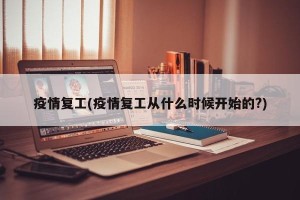 疫情复工(疫情复工从什么时候开始的?)