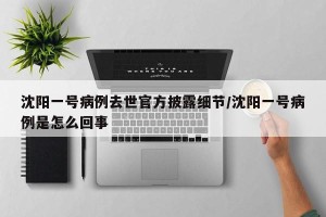沈阳一号病例去世官方披露细节/沈阳一号病例是怎么回事