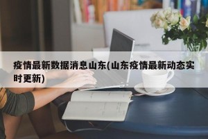 疫情最新数据消息山东(山东疫情最新动态实时更新)