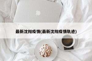 最新沈阳疫情(最新沈阳疫情轨迹)